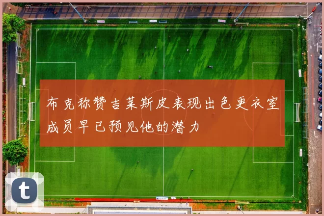 布克称赞吉莱斯皮表现出色更衣室成员早已预见他的潜力