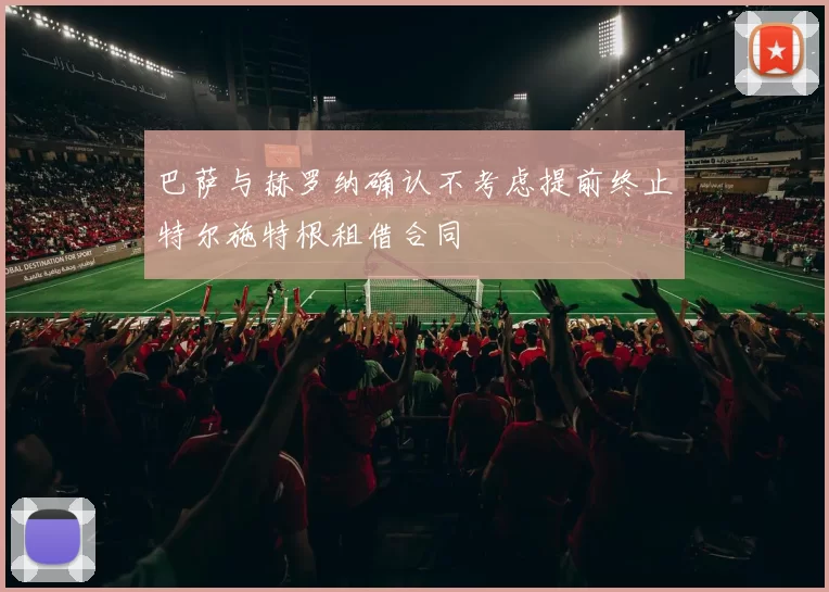 巴萨与赫罗纳确认不考虑提前终止特尔施特根租借合同