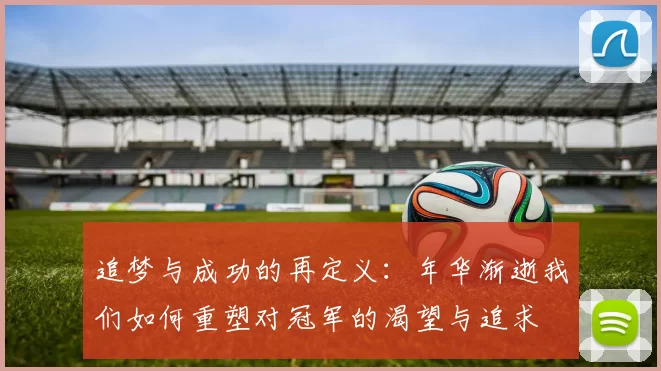 追梦与成功的再定义：年华渐逝我们如何重塑对冠军的渴望与追求
