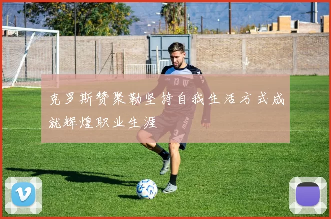 克罗斯赞聚勒坚持自我生活方式成就辉煌职业生涯