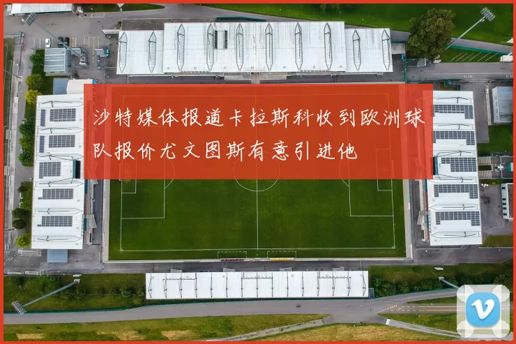沙特媒体报道卡拉斯科收到欧洲球队报价尤文图斯有意引进他