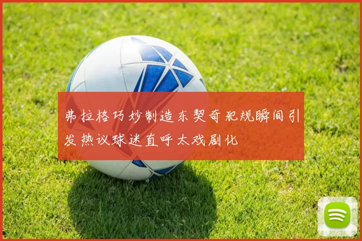 弗拉格巧妙制造东契奇犯规瞬间引发热议球迷直呼太戏剧化